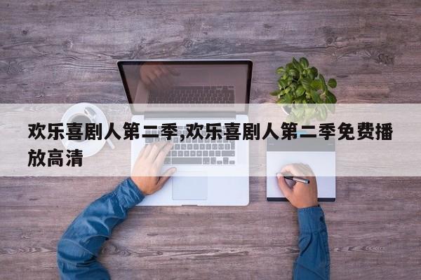 欢乐喜剧人第二季,欢乐喜剧人第二季免费播放高清