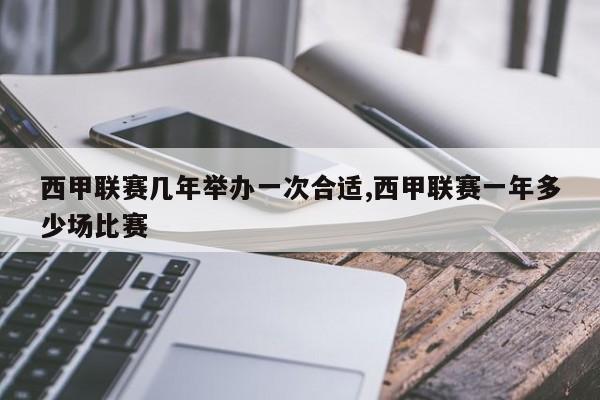 西甲联赛几年举办一次合适,西甲联赛一年多少场比赛