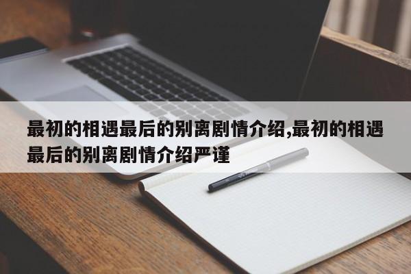 最初的相遇最后的别离剧情介绍,最初的相遇最后的别离剧情介绍严谨