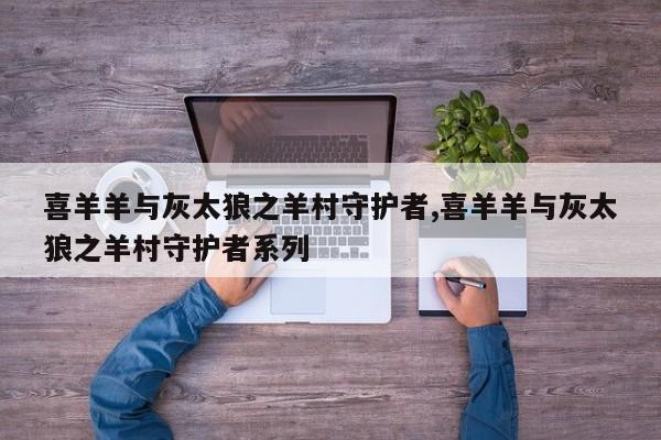 喜羊羊与灰太狼之羊村守护者,喜羊羊与灰太狼之羊村守护者系列