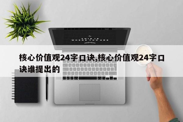 核心价值观24字口诀,核心价值观24字口诀谁提出的