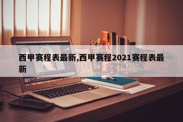 西甲赛程表最新,西甲赛程2021赛程表最新