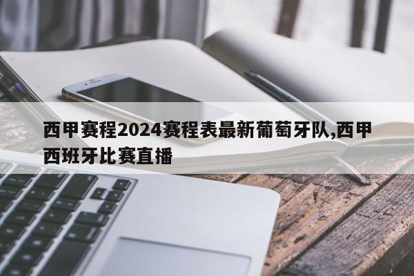 西甲赛程2024赛程表最新葡萄牙队,西甲西班牙比赛直播