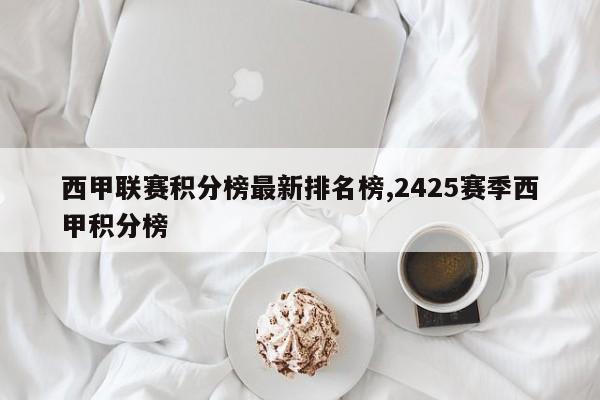 西甲联赛积分榜最新排名榜,2425赛季西甲积分榜