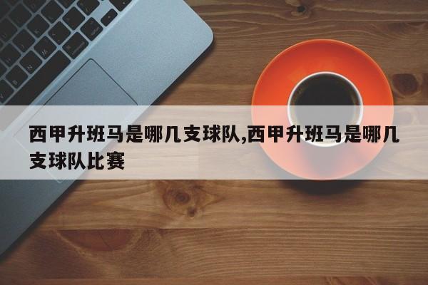 西甲升班马是哪几支球队,西甲升班马是哪几支球队比赛
