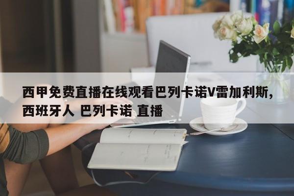 西甲免费直播在线观看巴列卡诺V雷加利斯,西班牙人 巴列卡诺 直播