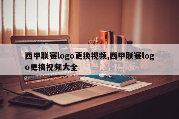 西甲联赛logo更换视频,西甲联赛logo更换视频大全
