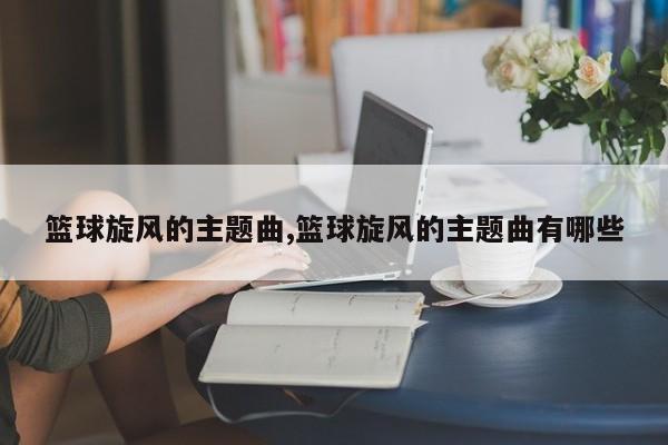 篮球旋风的主题曲,篮球旋风的主题曲有哪些