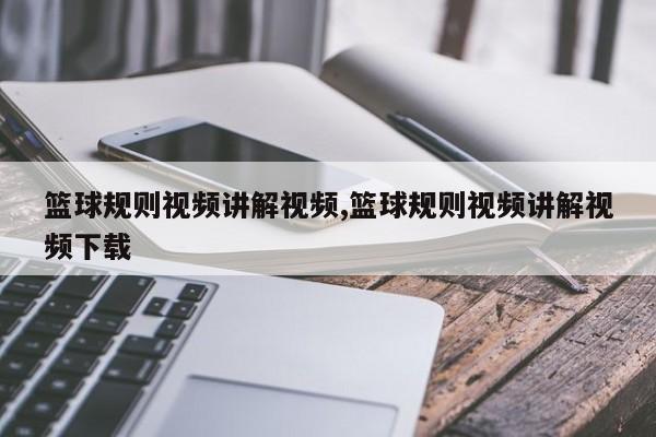 篮球规则视频讲解视频,篮球规则视频讲解视频下载